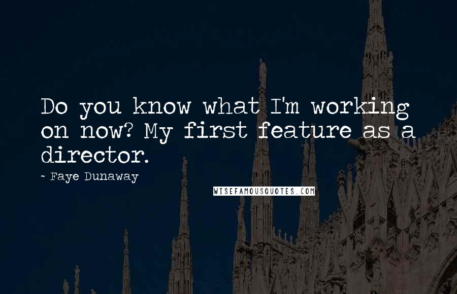 Faye Dunaway Quotes: Do you know what I'm working on now? My first feature as a director.