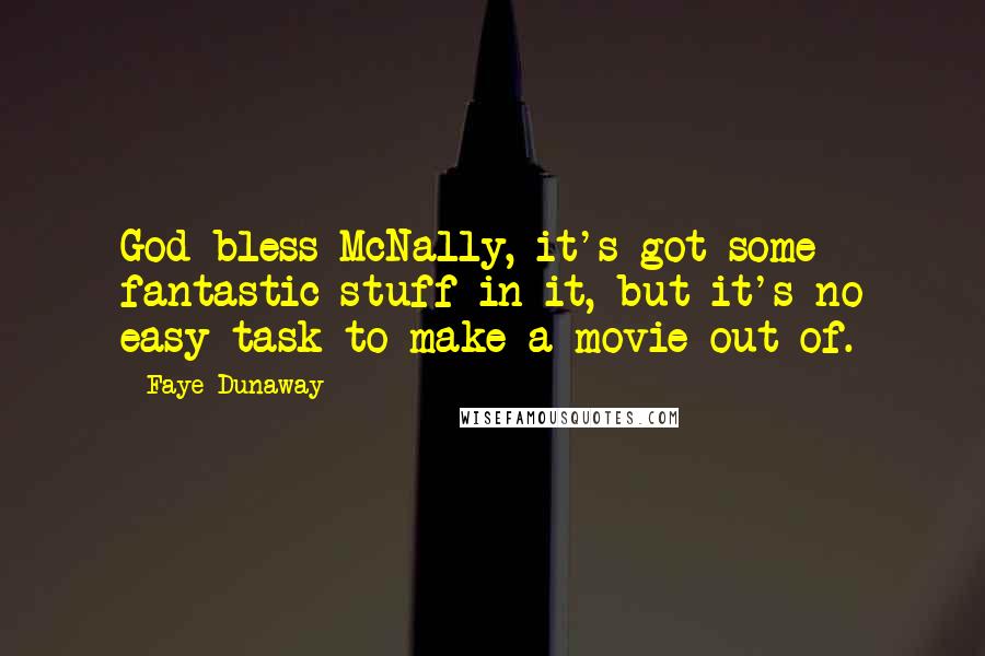 Faye Dunaway Quotes: God bless McNally, it's got some fantastic stuff in it, but it's no easy task to make a movie out of.