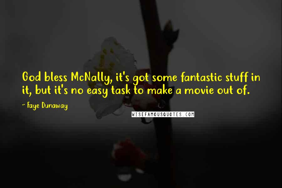 Faye Dunaway Quotes: God bless McNally, it's got some fantastic stuff in it, but it's no easy task to make a movie out of.