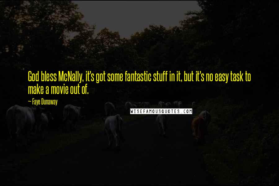 Faye Dunaway Quotes: God bless McNally, it's got some fantastic stuff in it, but it's no easy task to make a movie out of.