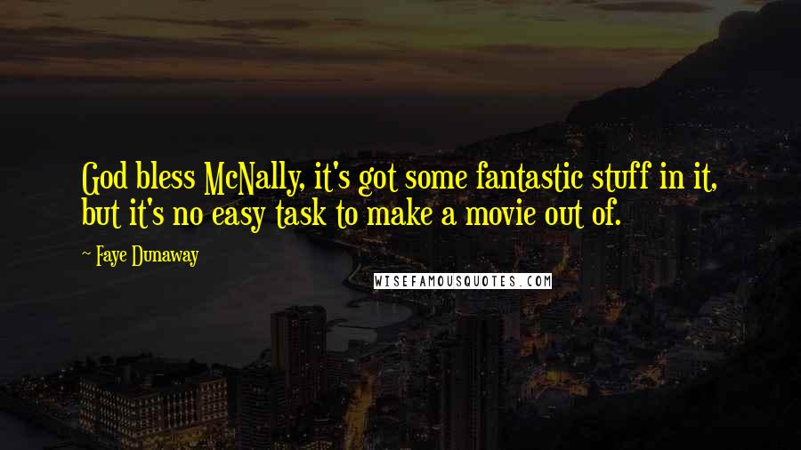 Faye Dunaway Quotes: God bless McNally, it's got some fantastic stuff in it, but it's no easy task to make a movie out of.