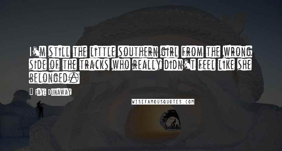 Faye Dunaway Quotes: I'm still the little southern girl from the wrong side of the tracks who really didn't feel like she belonged.