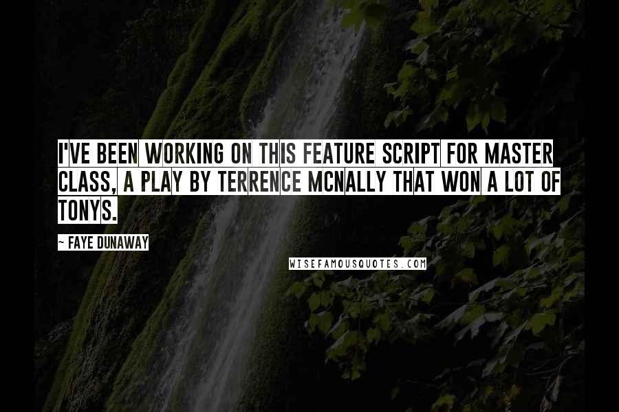 Faye Dunaway Quotes: I've been working on this feature script for Master Class, a play by Terrence McNally that won a lot of Tonys.