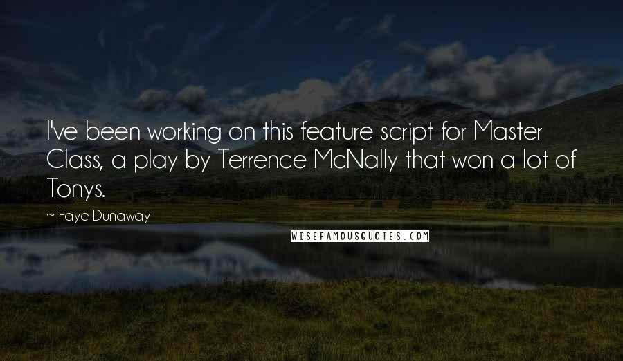 Faye Dunaway Quotes: I've been working on this feature script for Master Class, a play by Terrence McNally that won a lot of Tonys.