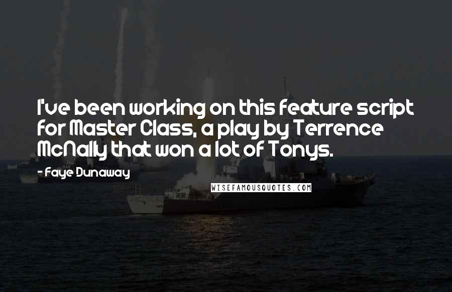 Faye Dunaway Quotes: I've been working on this feature script for Master Class, a play by Terrence McNally that won a lot of Tonys.