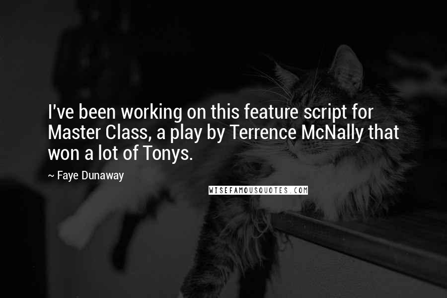 Faye Dunaway Quotes: I've been working on this feature script for Master Class, a play by Terrence McNally that won a lot of Tonys.