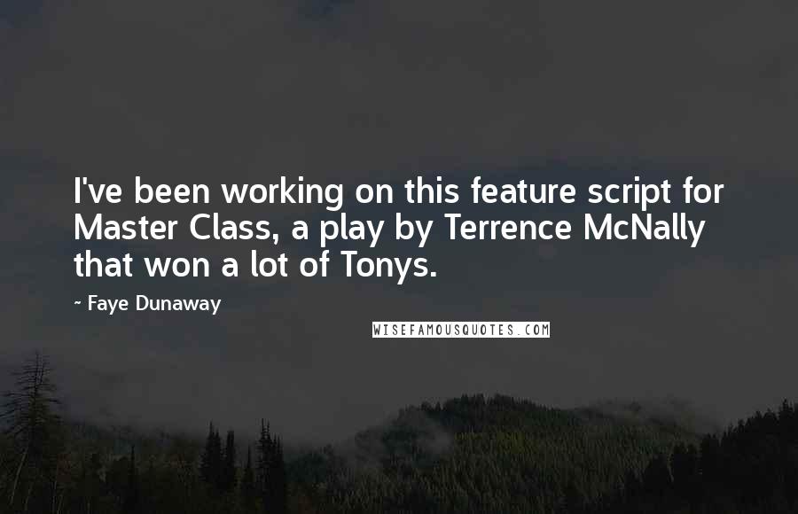 Faye Dunaway Quotes: I've been working on this feature script for Master Class, a play by Terrence McNally that won a lot of Tonys.