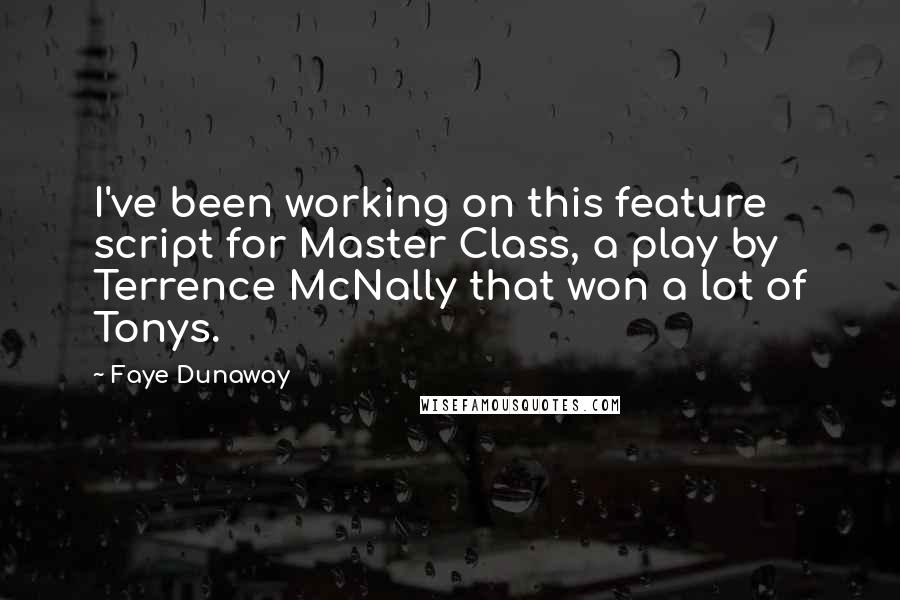 Faye Dunaway Quotes: I've been working on this feature script for Master Class, a play by Terrence McNally that won a lot of Tonys.