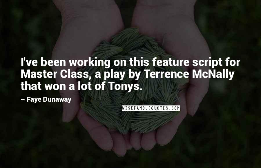 Faye Dunaway Quotes: I've been working on this feature script for Master Class, a play by Terrence McNally that won a lot of Tonys.