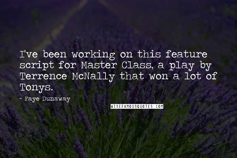 Faye Dunaway Quotes: I've been working on this feature script for Master Class, a play by Terrence McNally that won a lot of Tonys.