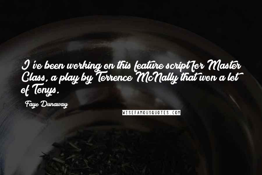 Faye Dunaway Quotes: I've been working on this feature script for Master Class, a play by Terrence McNally that won a lot of Tonys.