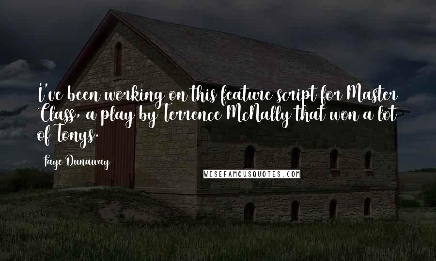 Faye Dunaway Quotes: I've been working on this feature script for Master Class, a play by Terrence McNally that won a lot of Tonys.