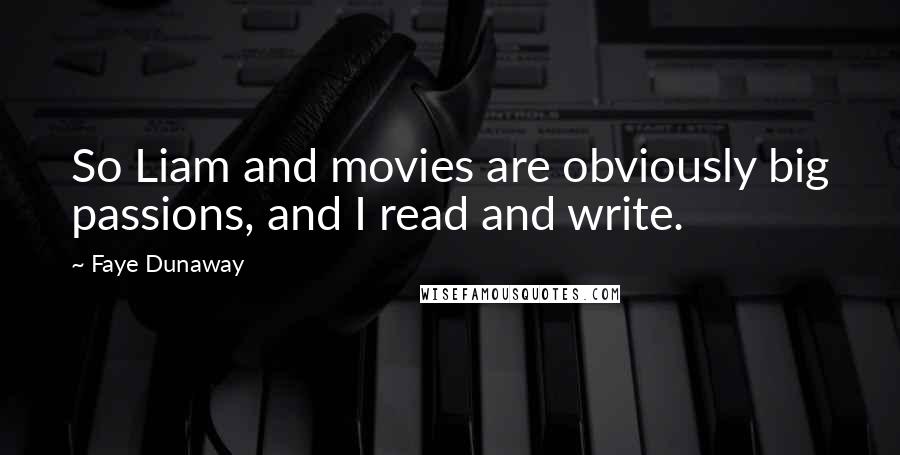 Faye Dunaway Quotes: So Liam and movies are obviously big passions, and I read and write.