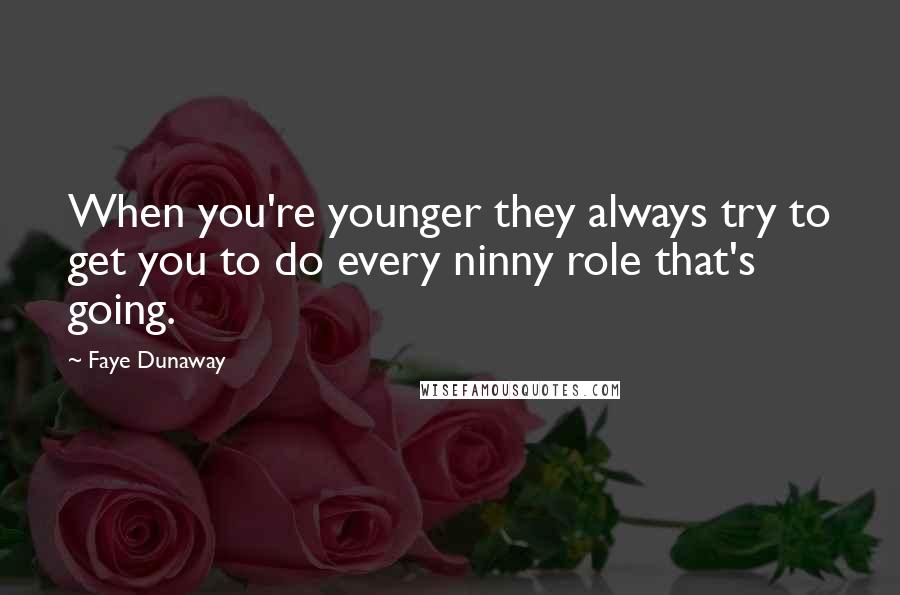 Faye Dunaway Quotes: When you're younger they always try to get you to do every ninny role that's going.
