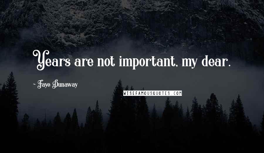 Faye Dunaway Quotes: Years are not important, my dear.