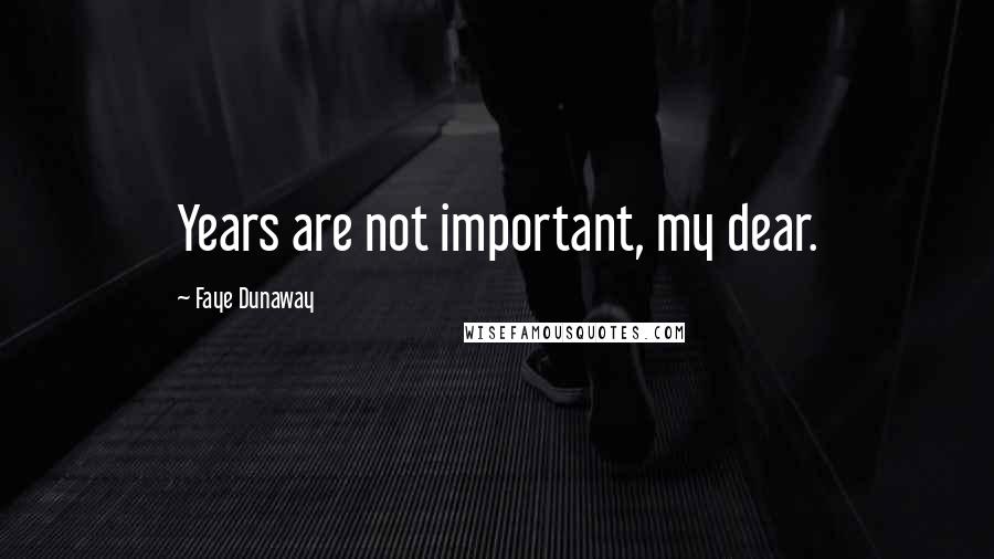 Faye Dunaway Quotes: Years are not important, my dear.