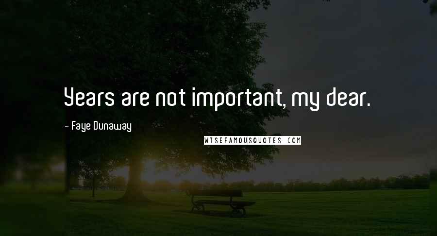 Faye Dunaway Quotes: Years are not important, my dear.