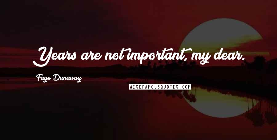Faye Dunaway Quotes: Years are not important, my dear.