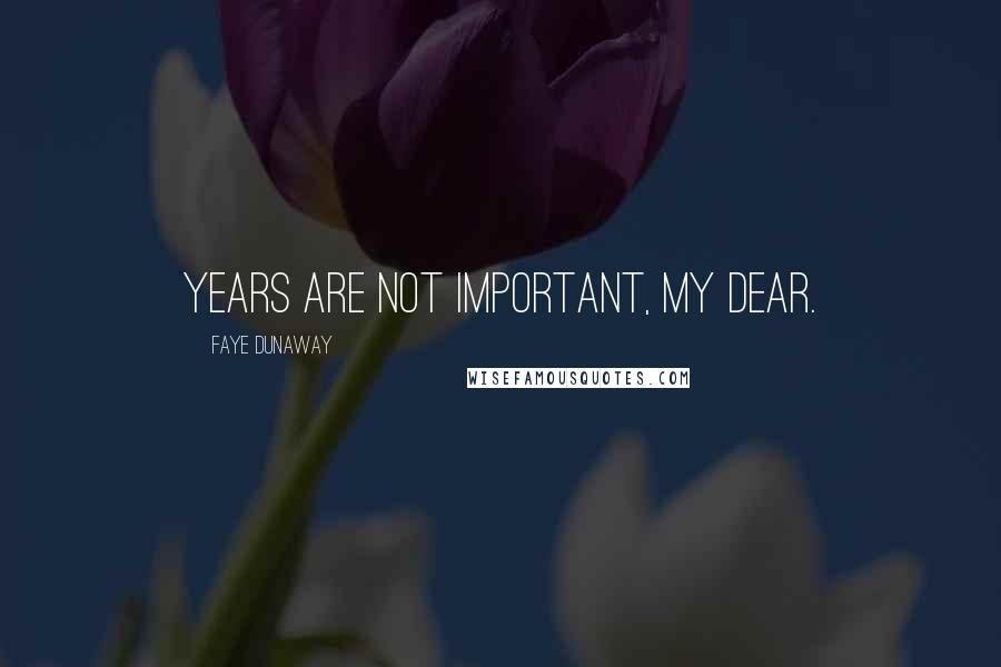 Faye Dunaway Quotes: Years are not important, my dear.
