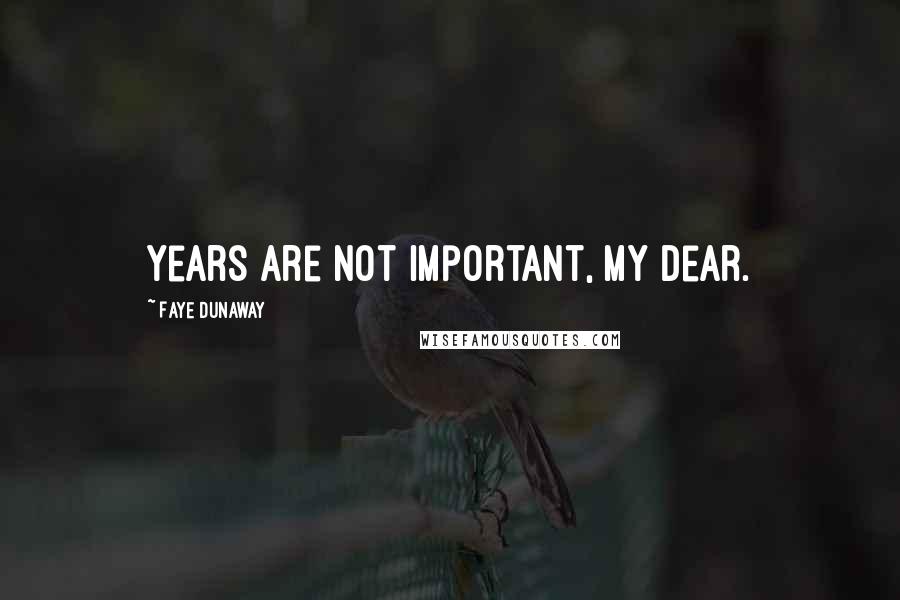 Faye Dunaway Quotes: Years are not important, my dear.