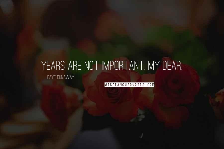 Faye Dunaway Quotes: Years are not important, my dear.