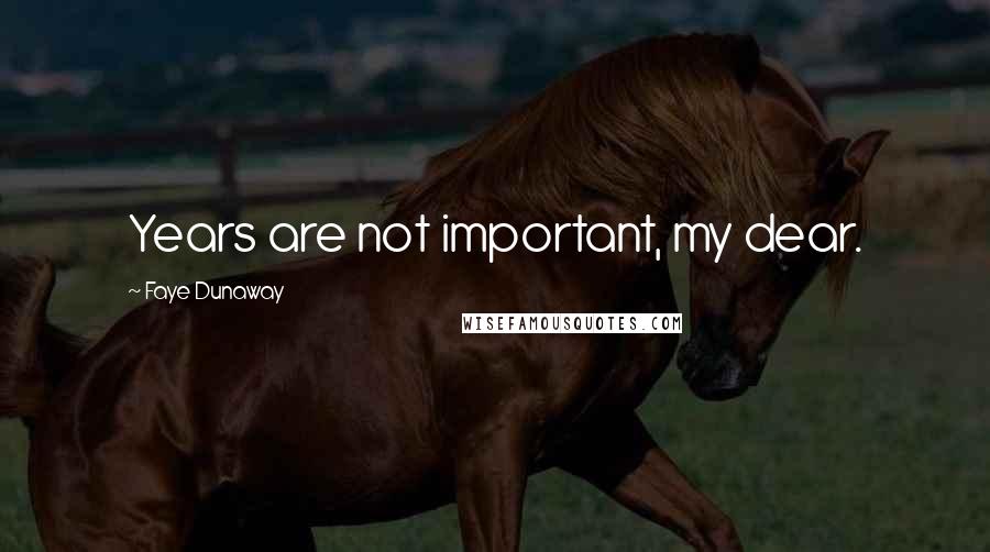 Faye Dunaway Quotes: Years are not important, my dear.