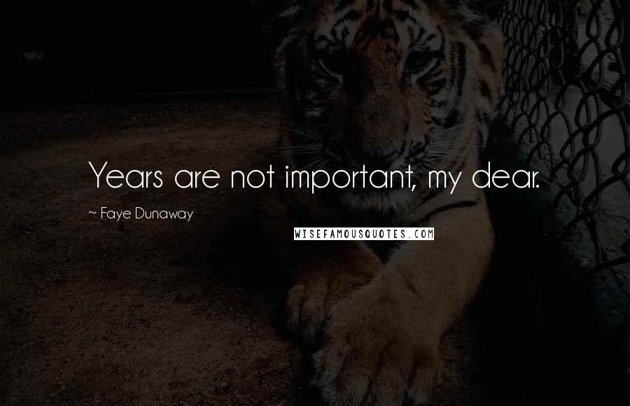 Faye Dunaway Quotes: Years are not important, my dear.