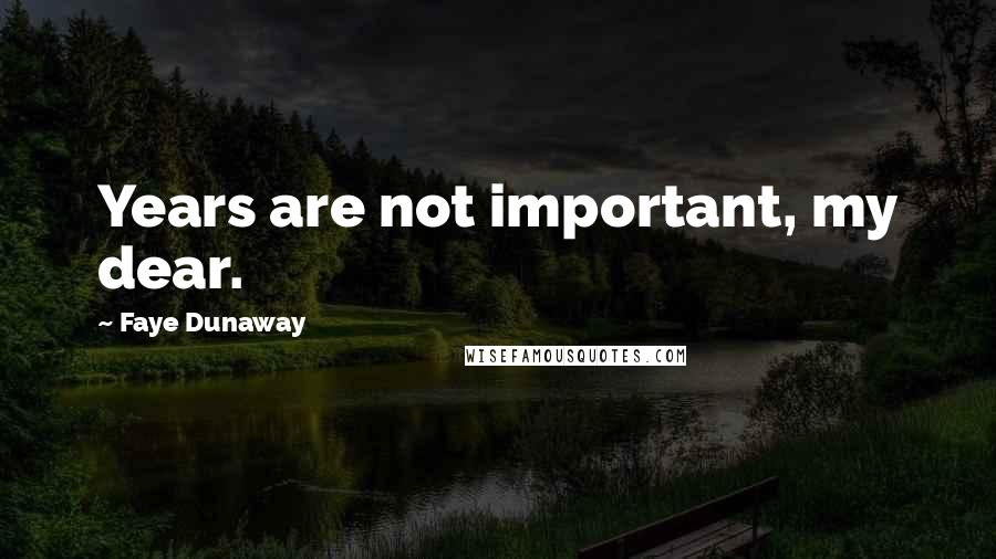 Faye Dunaway Quotes: Years are not important, my dear.