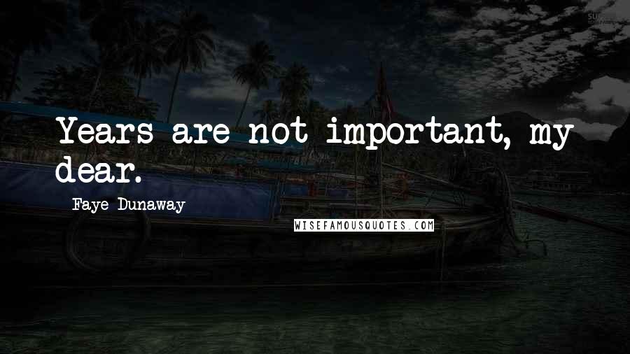 Faye Dunaway Quotes: Years are not important, my dear.