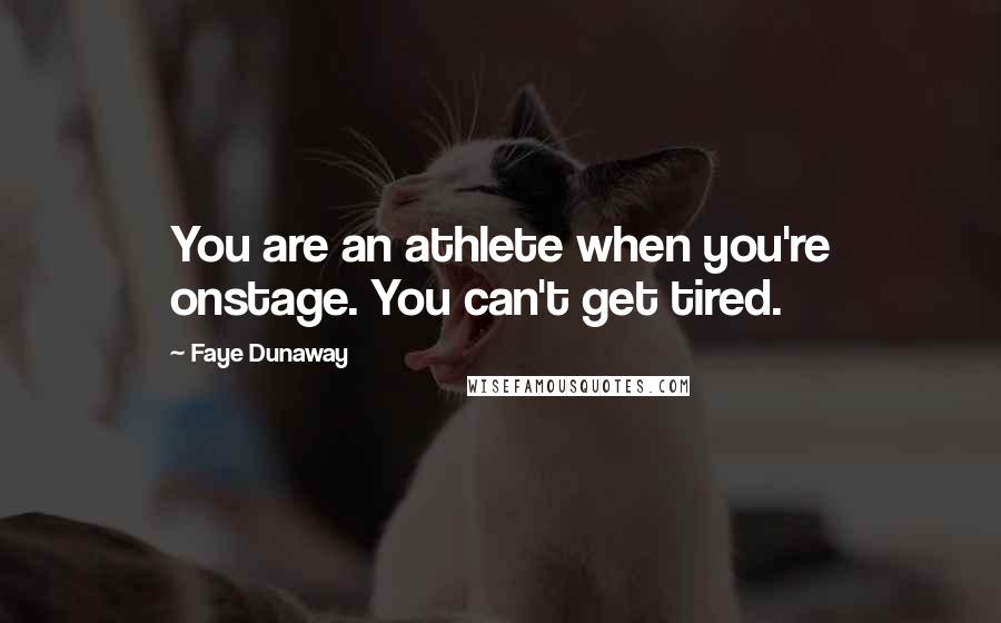 Faye Dunaway Quotes: You are an athlete when you're onstage. You can't get tired.