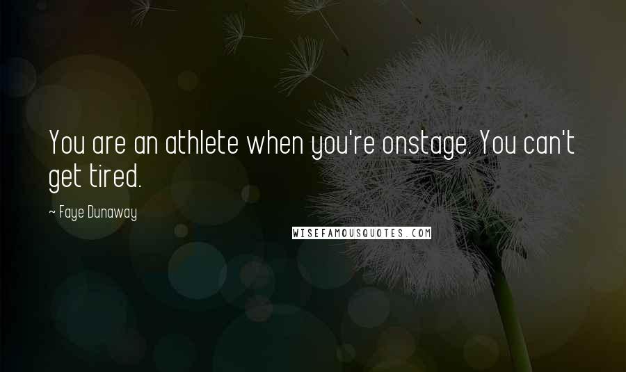 Faye Dunaway Quotes: You are an athlete when you're onstage. You can't get tired.