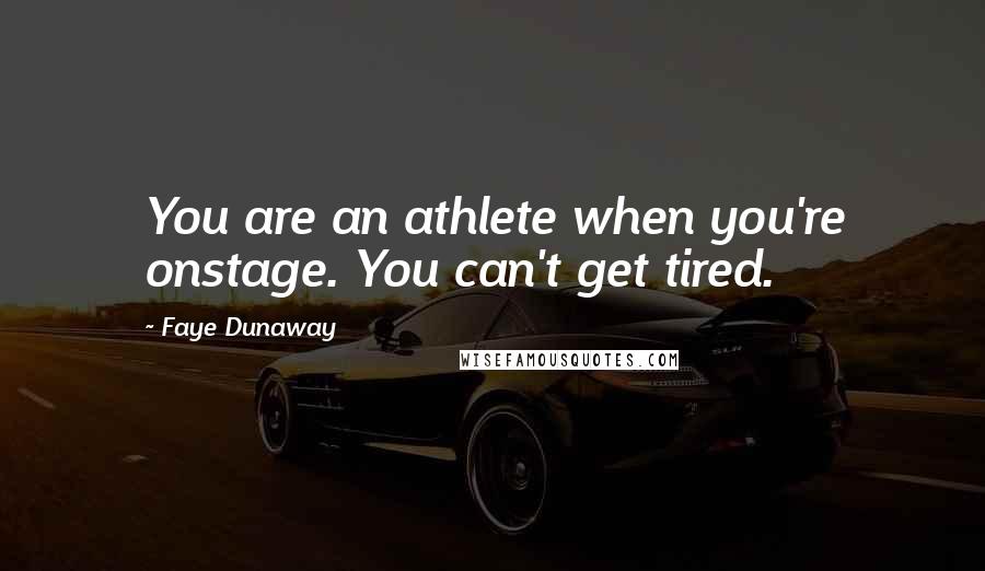Faye Dunaway Quotes: You are an athlete when you're onstage. You can't get tired.