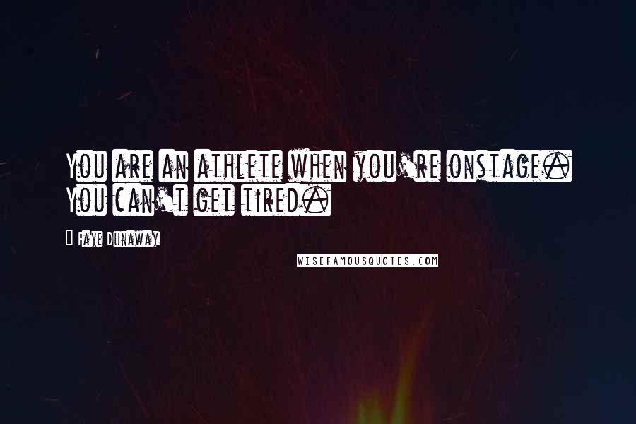 Faye Dunaway Quotes: You are an athlete when you're onstage. You can't get tired.