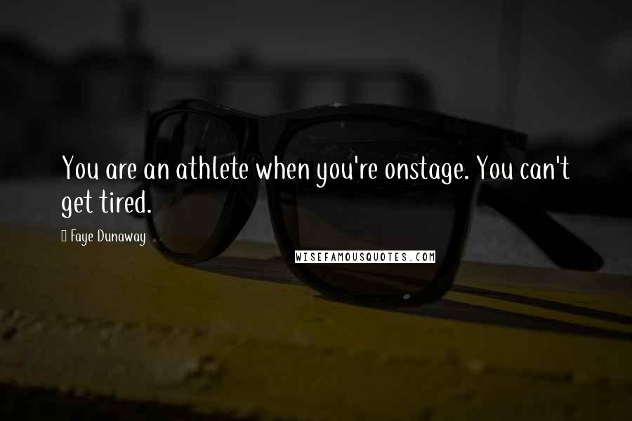 Faye Dunaway Quotes: You are an athlete when you're onstage. You can't get tired.