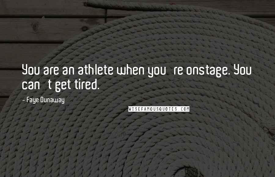 Faye Dunaway Quotes: You are an athlete when you're onstage. You can't get tired.