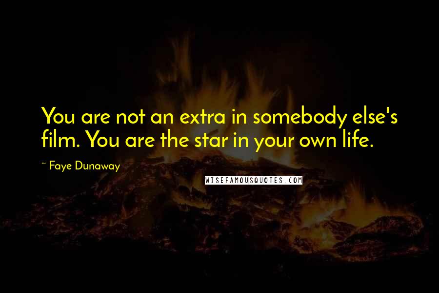 Faye Dunaway Quotes: You are not an extra in somebody else's film. You are the star in your own life.