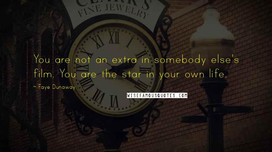Faye Dunaway Quotes: You are not an extra in somebody else's film. You are the star in your own life.