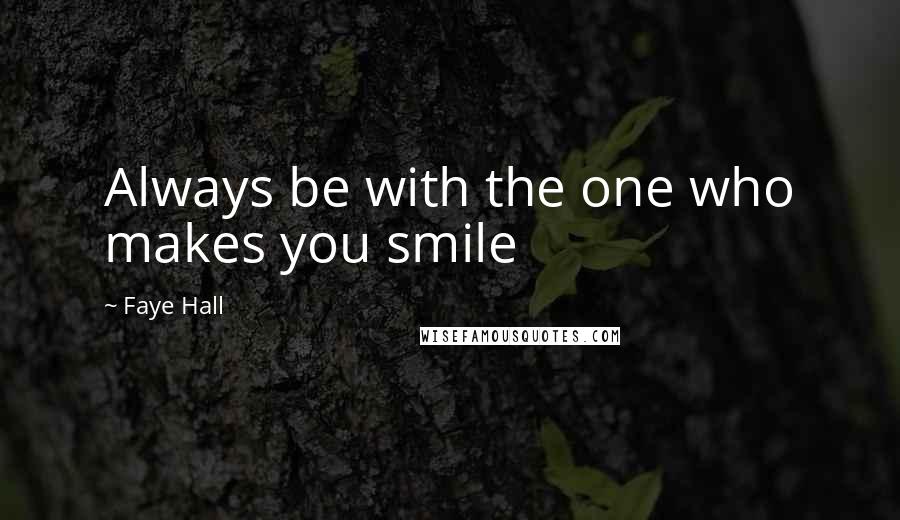 Faye Hall Quotes: Always be with the one who makes you smile