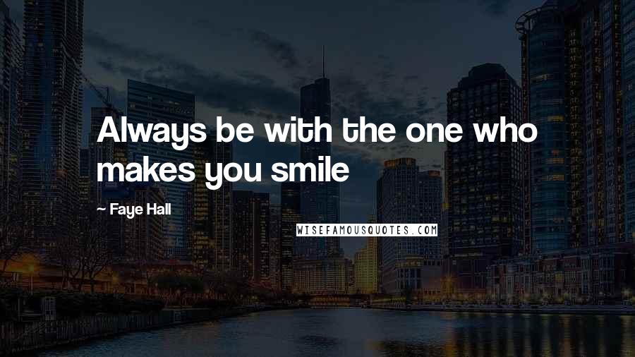 Faye Hall Quotes: Always be with the one who makes you smile