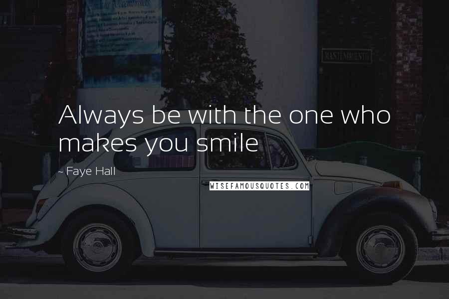 Faye Hall Quotes: Always be with the one who makes you smile