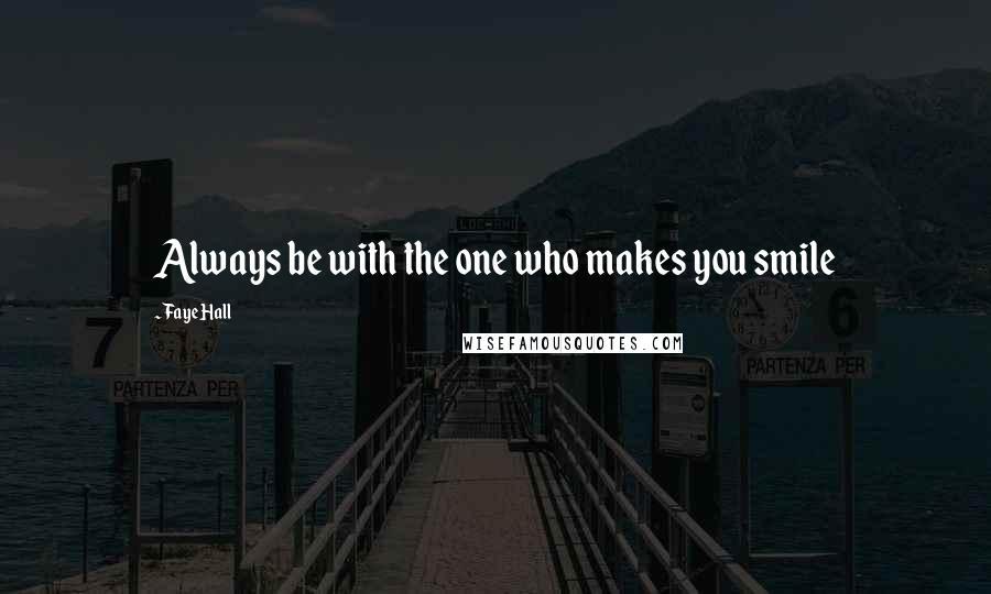 Faye Hall Quotes: Always be with the one who makes you smile