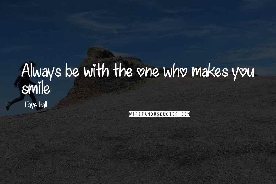 Faye Hall Quotes: Always be with the one who makes you smile