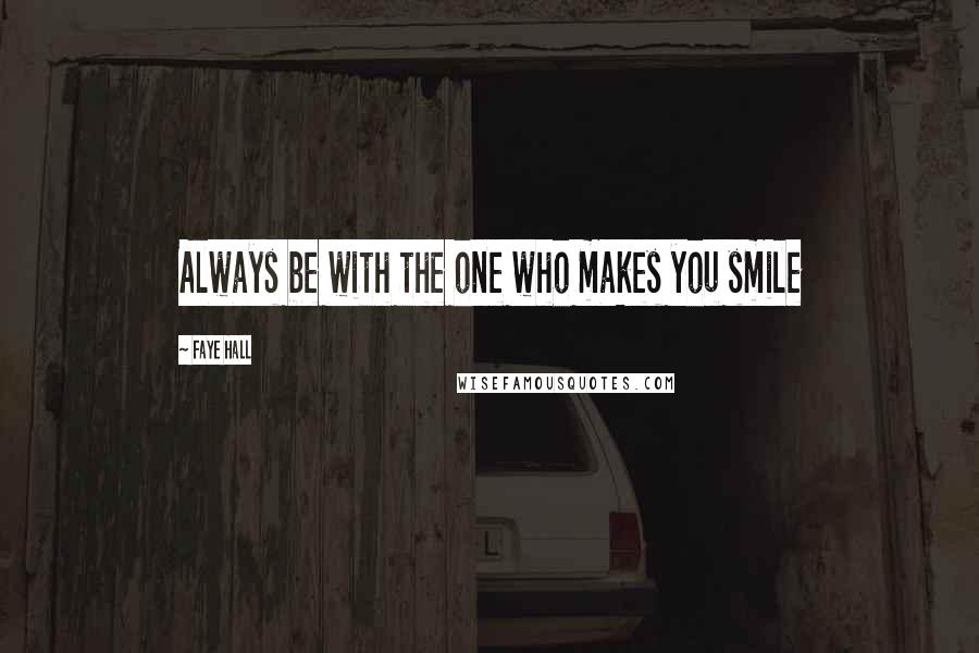 Faye Hall Quotes: Always be with the one who makes you smile