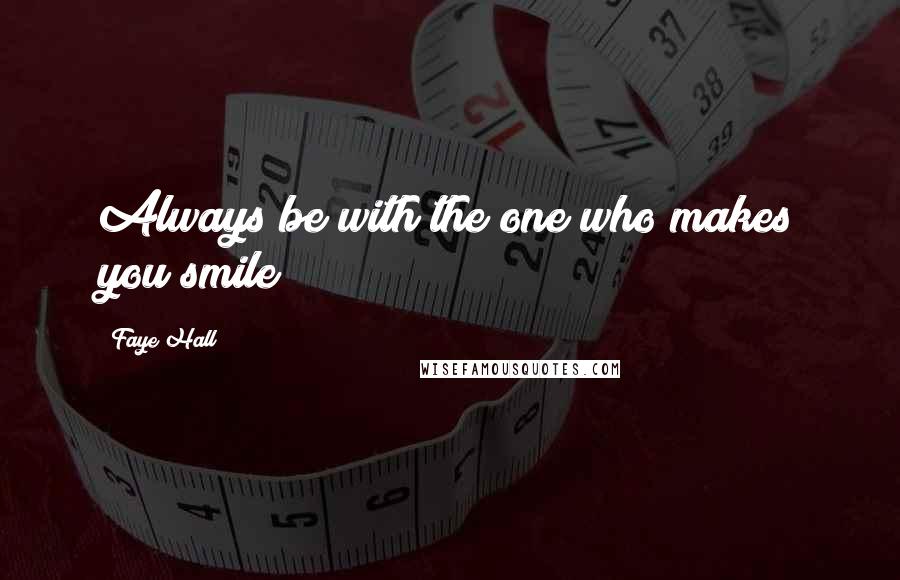 Faye Hall Quotes: Always be with the one who makes you smile