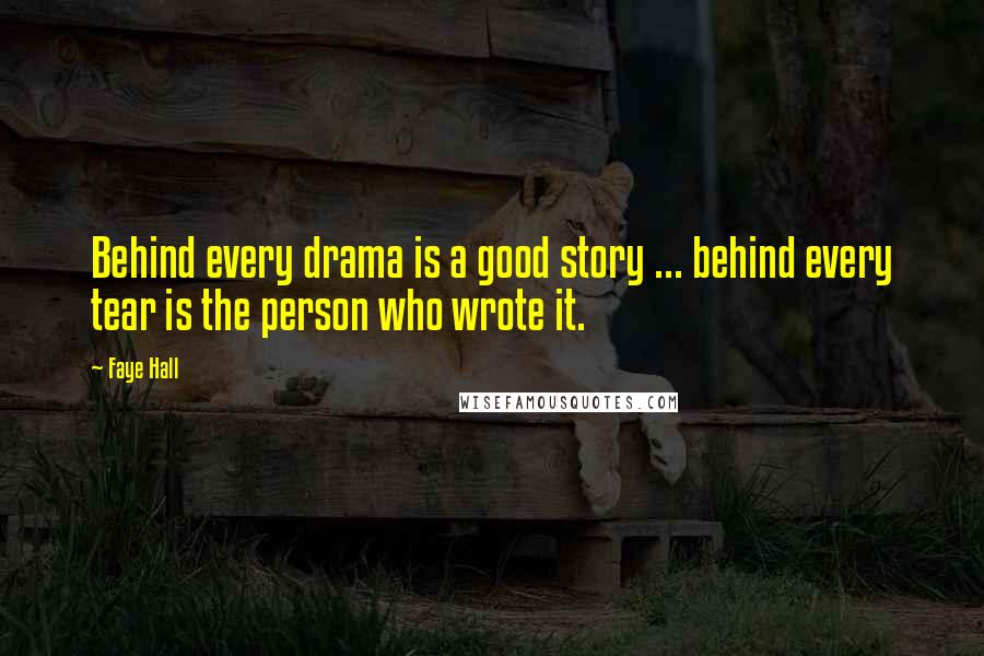 Faye Hall Quotes: Behind every drama is a good story ... behind every tear is the person who wrote it.