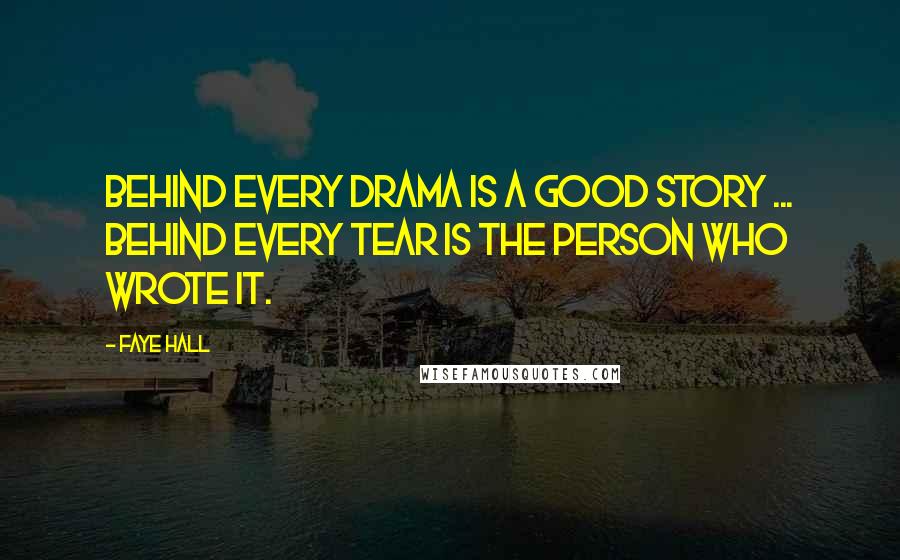 Faye Hall Quotes: Behind every drama is a good story ... behind every tear is the person who wrote it.