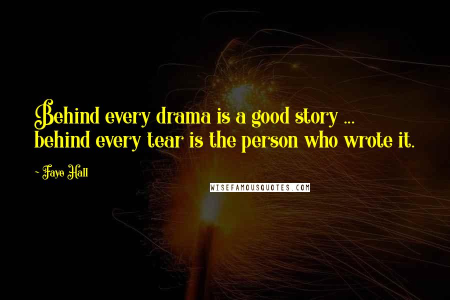 Faye Hall Quotes: Behind every drama is a good story ... behind every tear is the person who wrote it.