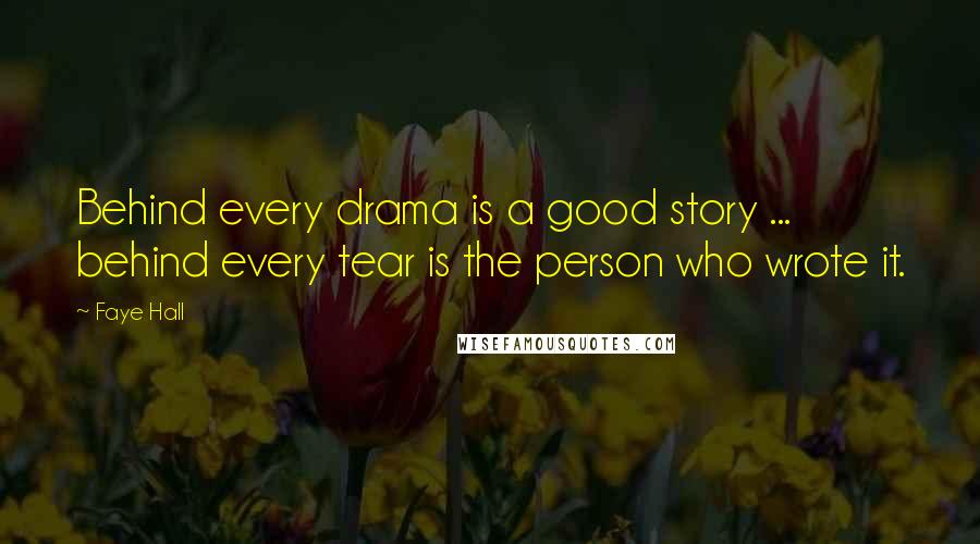 Faye Hall Quotes: Behind every drama is a good story ... behind every tear is the person who wrote it.