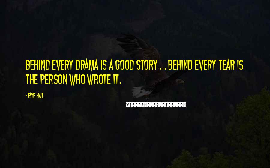 Faye Hall Quotes: Behind every drama is a good story ... behind every tear is the person who wrote it.