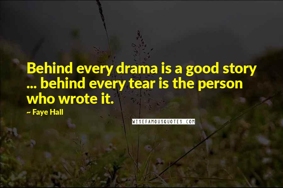 Faye Hall Quotes: Behind every drama is a good story ... behind every tear is the person who wrote it.